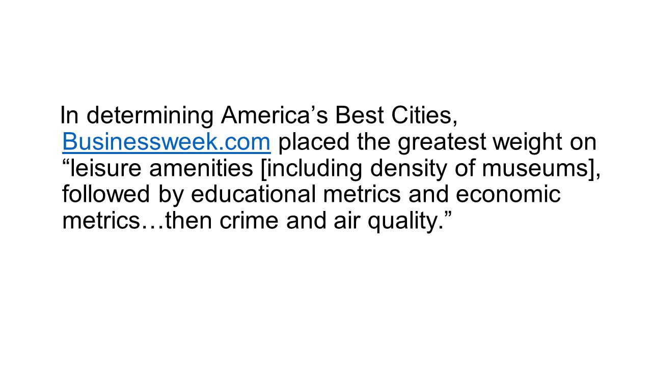 In determining America’s Best Cities, Businessweek.com placed the greatest weight on leisure amenities [including density of museums], followed by educational metrics and economic metrics…then crime and air quality. Businessweek.com
