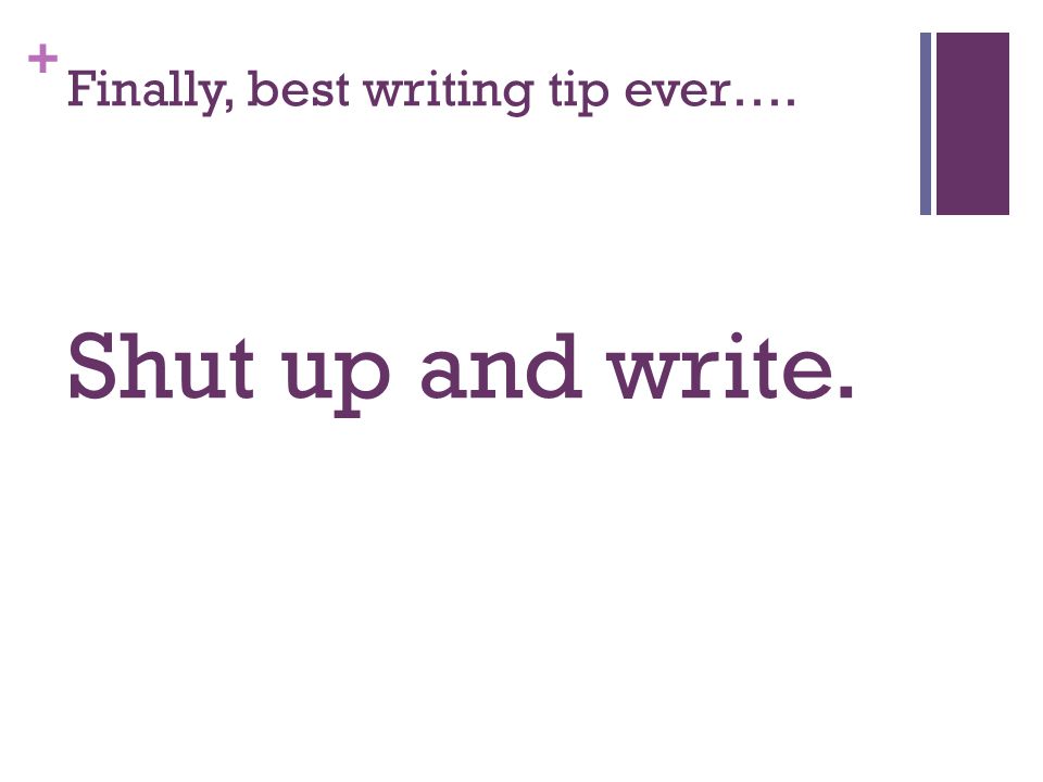 + Finally, best writing tip ever…. Shut up and write.
