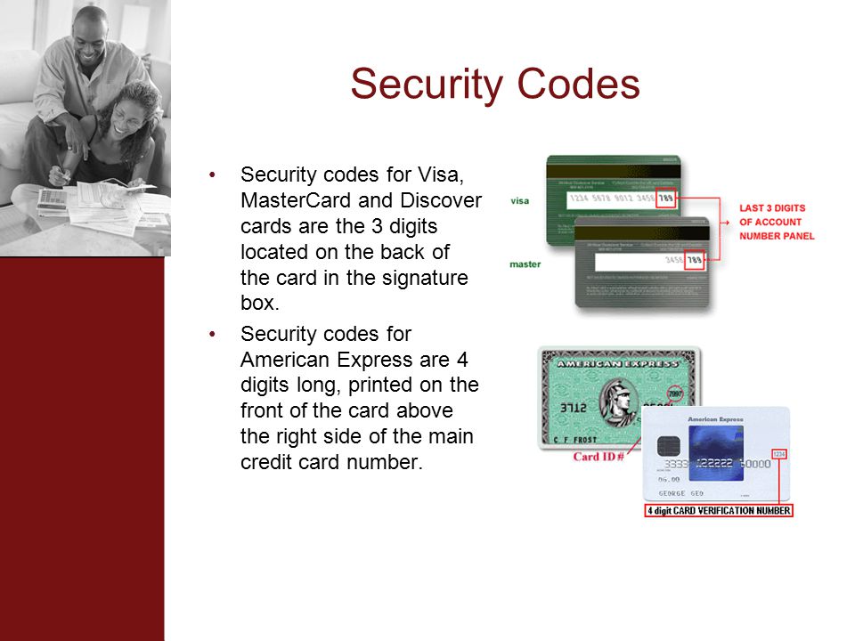 Security Codes Security codes for Visa, MasterCard and Discover cards are the 3 digits located on the back of the card in the signature box.
