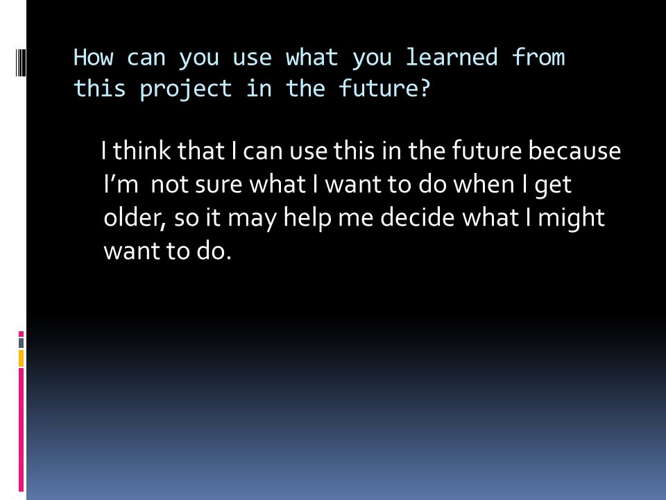 How can you use what you learned from this project in the future.