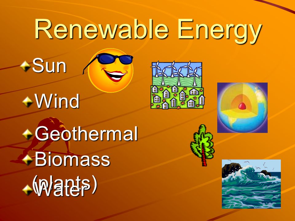 Renewable Energy Sun Wind Geothermal Biomass (plants) Water