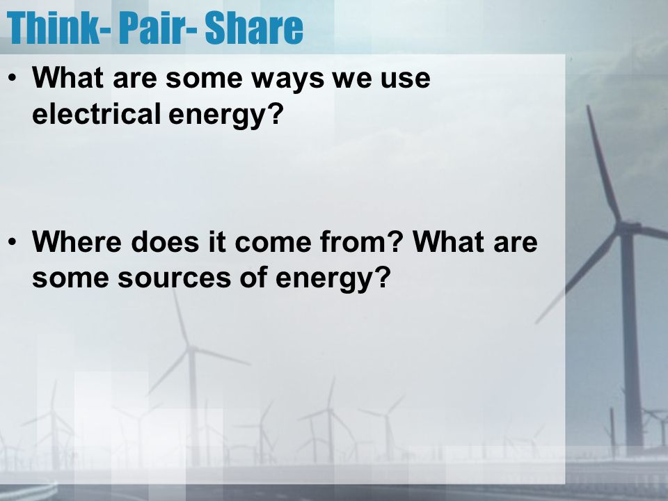 Think- Pair- Share What are some ways we use electrical energy.