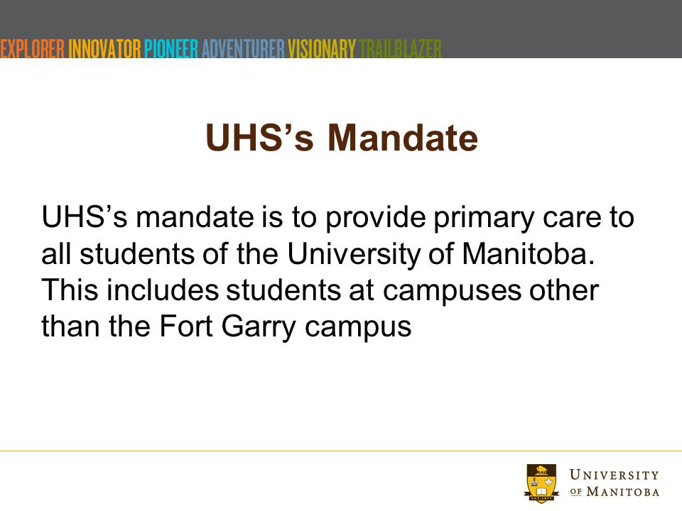 UHS’s Mandate UHS’s mandate is to provide primary care to all students of the University of Manitoba.