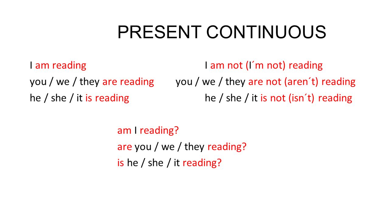 PRESENT CONTINUOUS I am readingI am not (I´m not) reading you / we / they are readingyou / we / they are not (aren´t) reading he / she / it is readinghe / she / it is not (isn´t) reading am I reading.