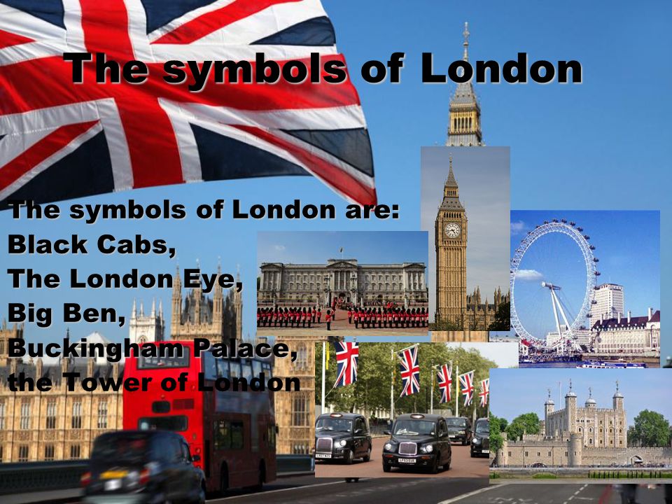 The symbols of London are: Black Cabs, The London Eye, Big Ben, Buckingham Palace, the Tower of London The symbols of London