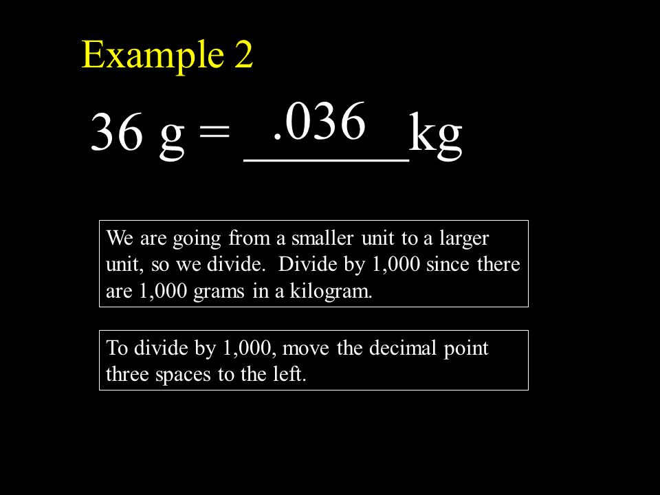 Example 2 36 g = ______kg We are going from a smaller unit to a larger unit, so we divide.