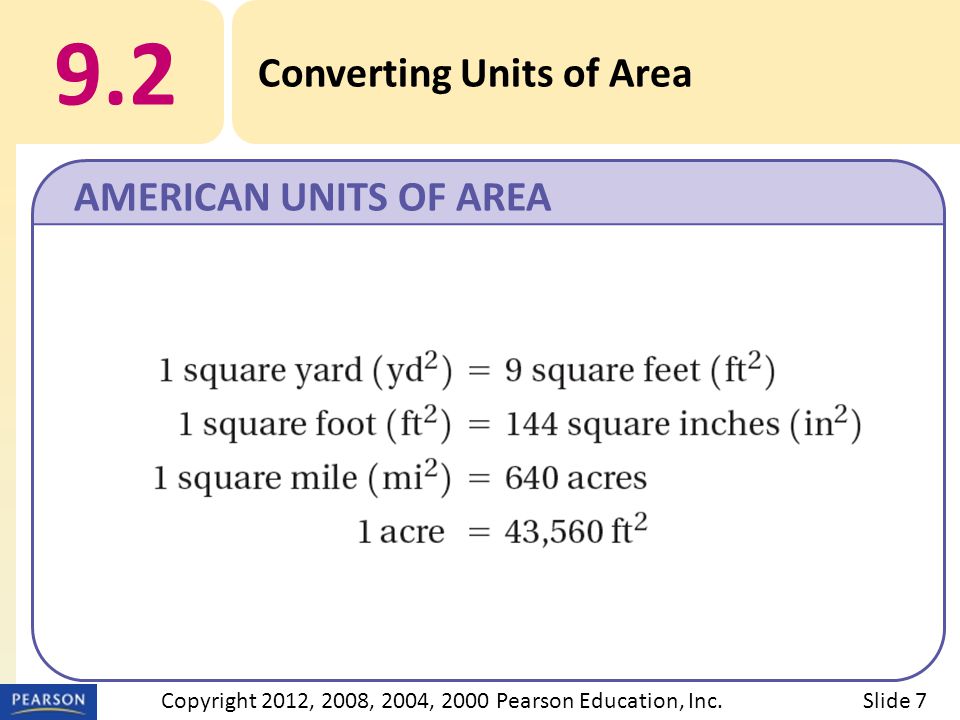 9.2 Converting Units of Area AMERICAN UNITS OF AREA Slide 7Copyright 2012, 2008, 2004, 2000 Pearson Education, Inc.