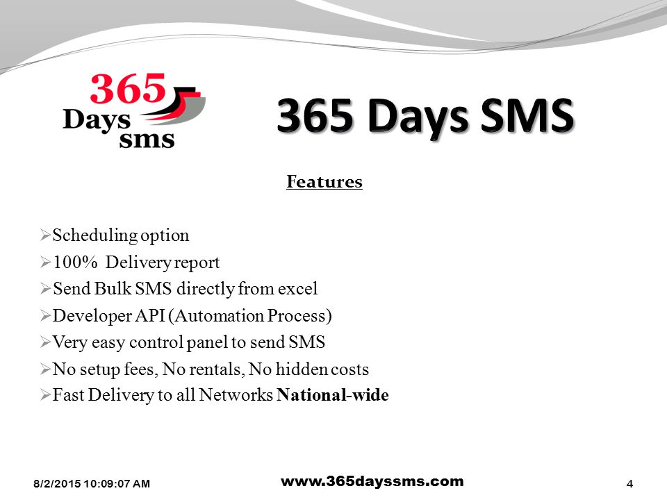 Features  Scheduling option  100% Delivery report  Send Bulk SMS directly from excel  Developer API (Automation Process)  Very easy control panel to send SMS  No setup fees, No rentals, No hidden costs  Fast Delivery to all Networks National-wide 8/2/ :10:39 AM   4