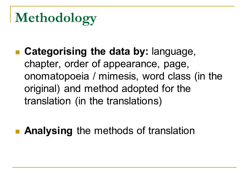 Methodology Categorising the data by: language, chapter, order of appearance, page, onomatopoeia / mimesis, word class (in the original) and method adopted for the translation (in the translations) Analysing the methods of translation