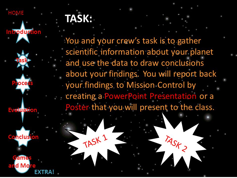 Task Introduction Process Evaluation Conclusion TASK: You and your crew’s task is to gather scientific information about your planet and use the data to draw conclusions about your findings.