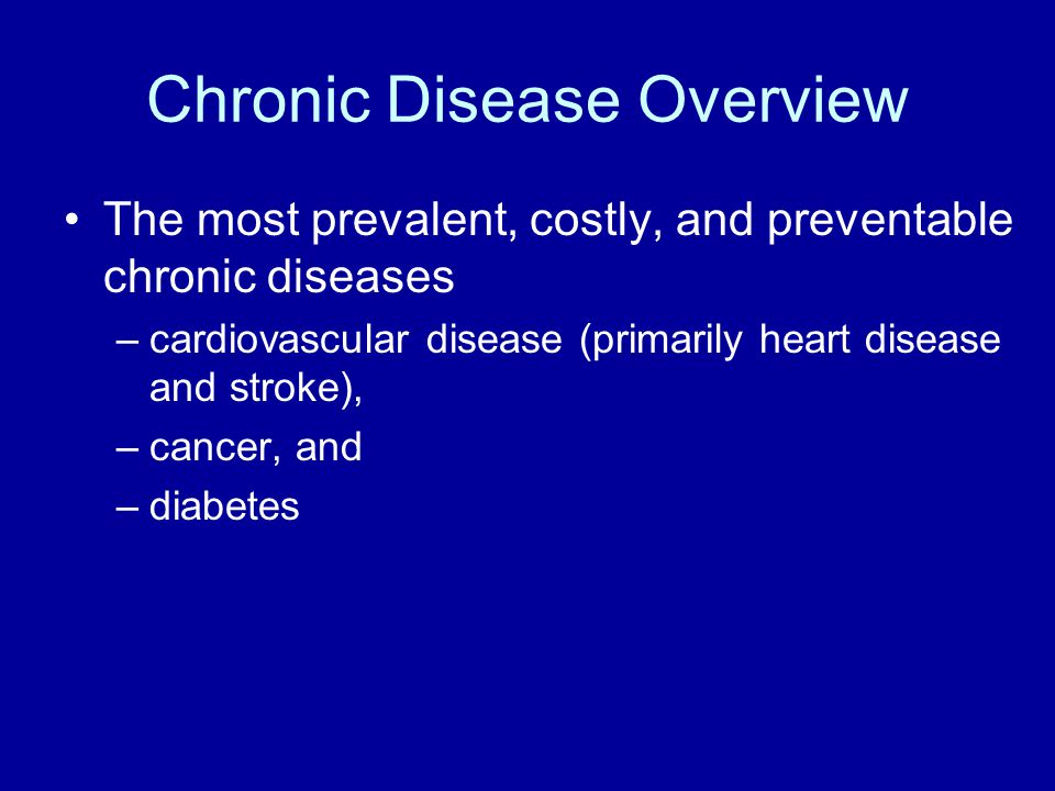 Chronic Disease Overview The most prevalent, costly, and preventable chronic diseases –cardiovascular disease (primarily heart disease and stroke), –cancer, and –diabetes