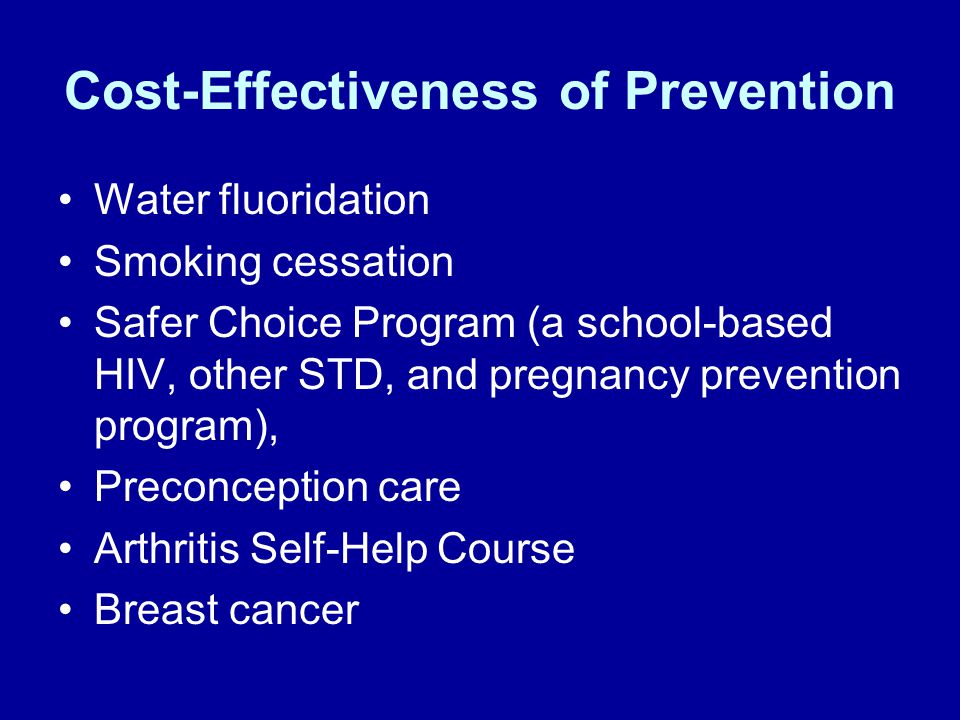 Cost-Effectiveness of Prevention Water fluoridation Smoking cessation Safer Choice Program (a school-based HIV, other STD, and pregnancy prevention program), Preconception care Arthritis Self-Help Course Breast cancer