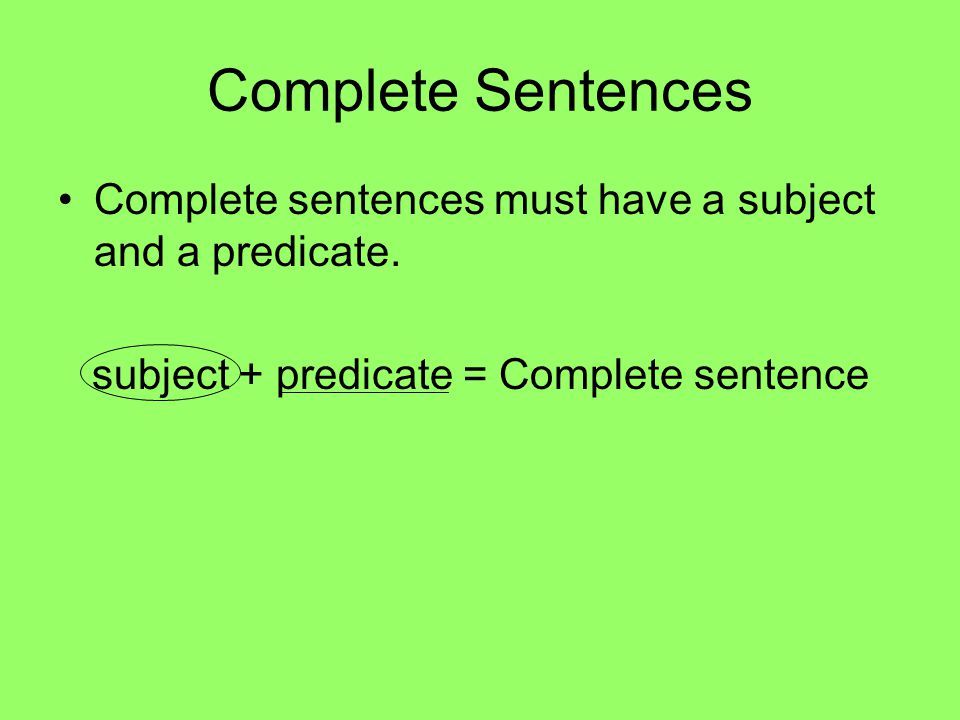 Complete Sentences Complete sentences must have a subject and a predicate.