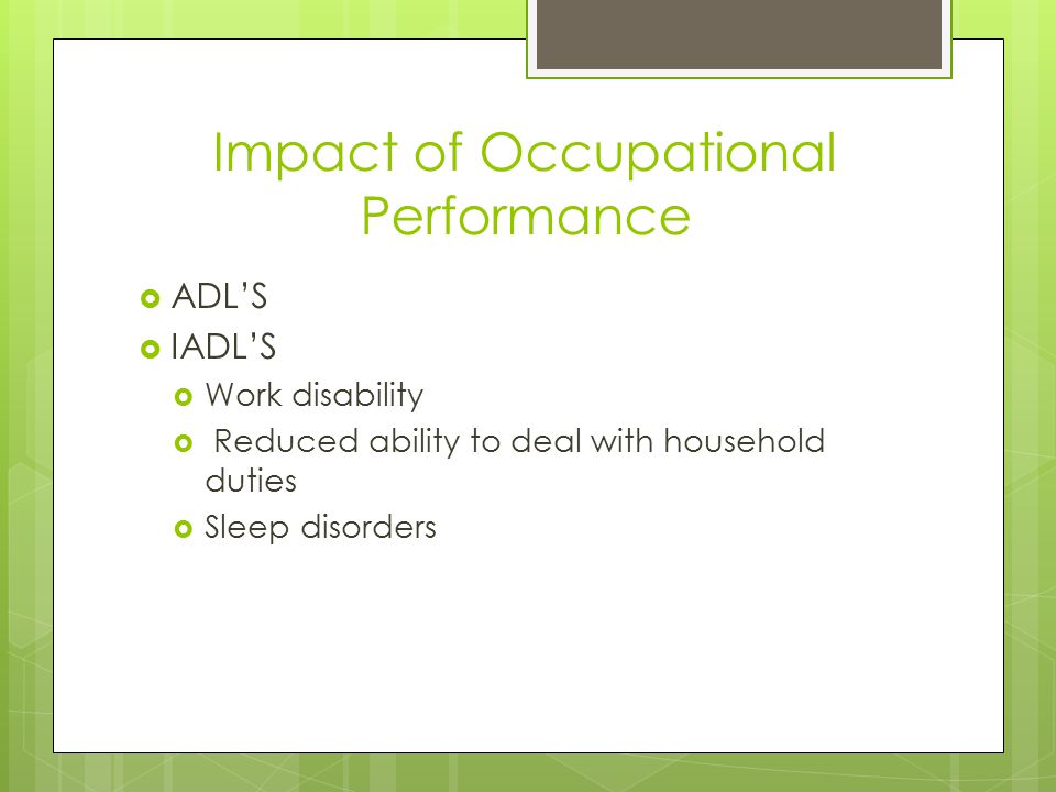 Impact of Occupational Performance  ADL’S  IADL’S  Work disability  Reduced ability to deal with household duties  Sleep disorders