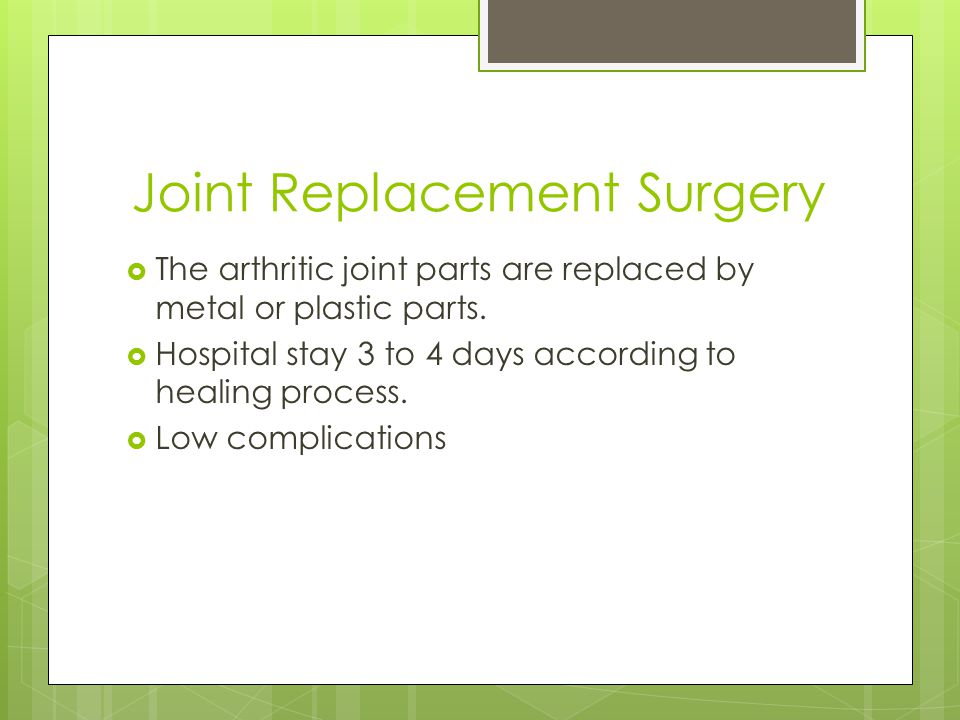 Joint Replacement Surgery  The arthritic joint parts are replaced by metal or plastic parts.