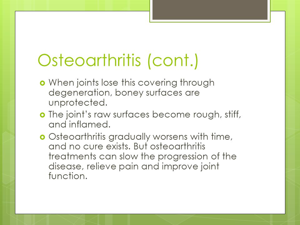 Osteoarthritis (cont.)  When joints lose this covering through degeneration, boney surfaces are unprotected.