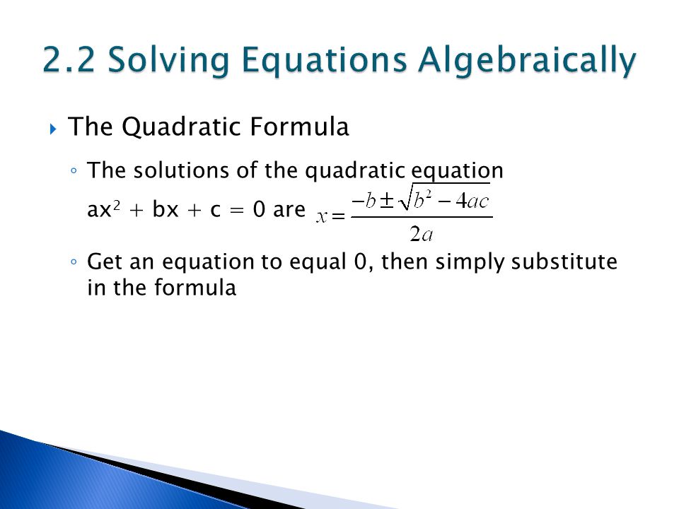  The Quadratic Formula ◦ The solutions of the quadratic equation ax 2 + bx + c = 0 are ◦ Get an equation to equal 0, then simply substitute in the formula