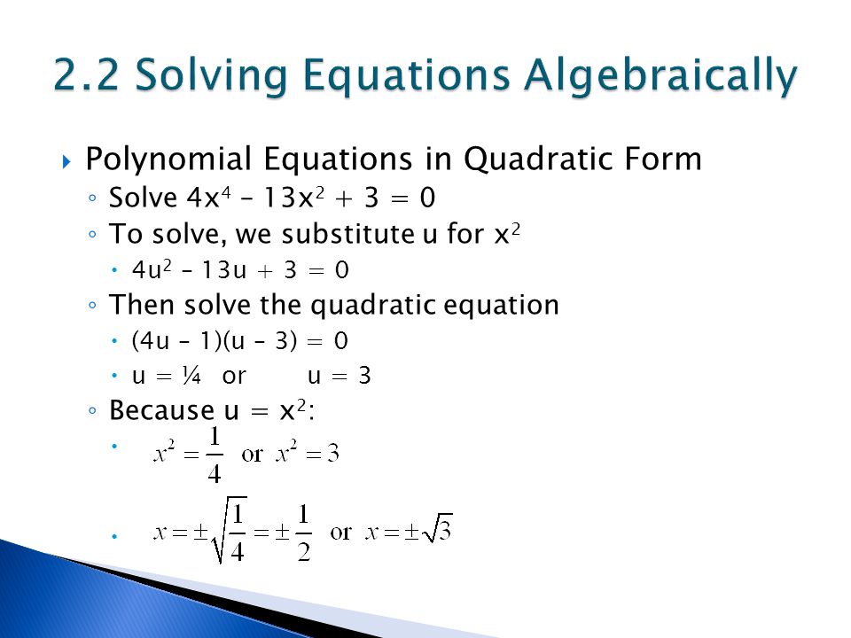  Polynomial Equations in Quadratic Form ◦ Solve 4x 4 – 13x = 0 ◦ To solve, we substitute u for x 2  4u 2 – 13u + 3 = 0 ◦ Then solve the quadratic equation  (4u – 1)(u – 3) = 0  u = ¼ or u = 3 ◦ Because u = x 2 : 