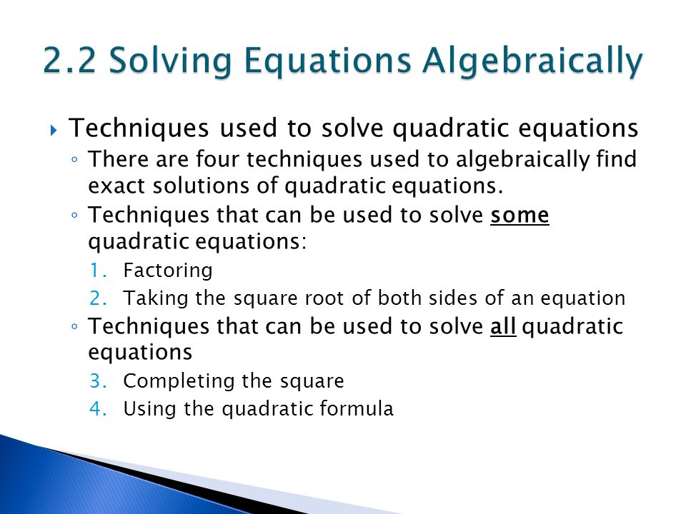  Techniques used to solve quadratic equations ◦ There are four techniques used to algebraically find exact solutions of quadratic equations.