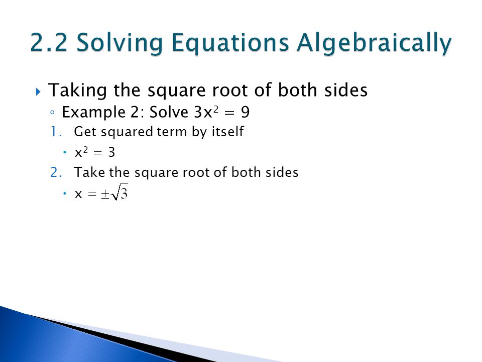  Taking the square root of both sides ◦ Example 2: Solve 3x 2 = 9 1.Get squared term by itself  x 2 = 3 2.Take the square root of both sides  x =