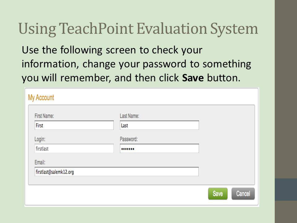Using TeachPoint Evaluation System Use the following screen to check your information, change your password to something you will remember, and then click Save button.