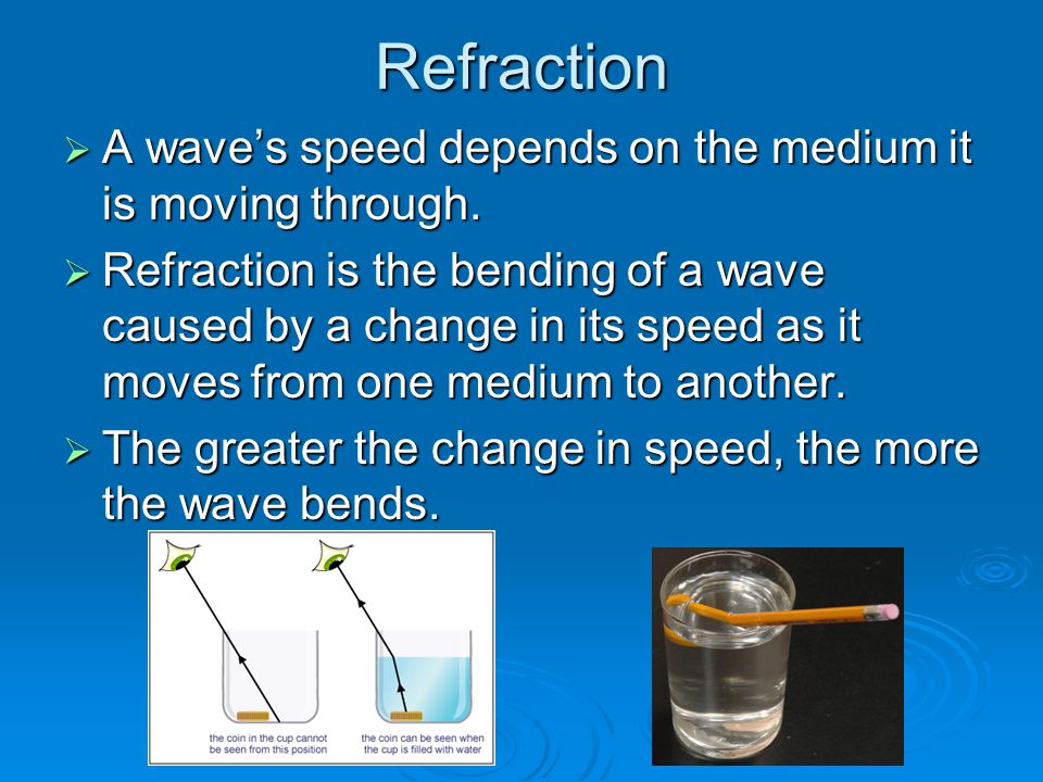 Refraction  A wave’s speed depends on the medium it is moving through.