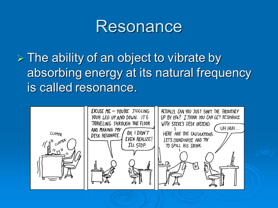 Resonance  The ability of an object to vibrate by absorbing energy at its natural frequency is called resonance.