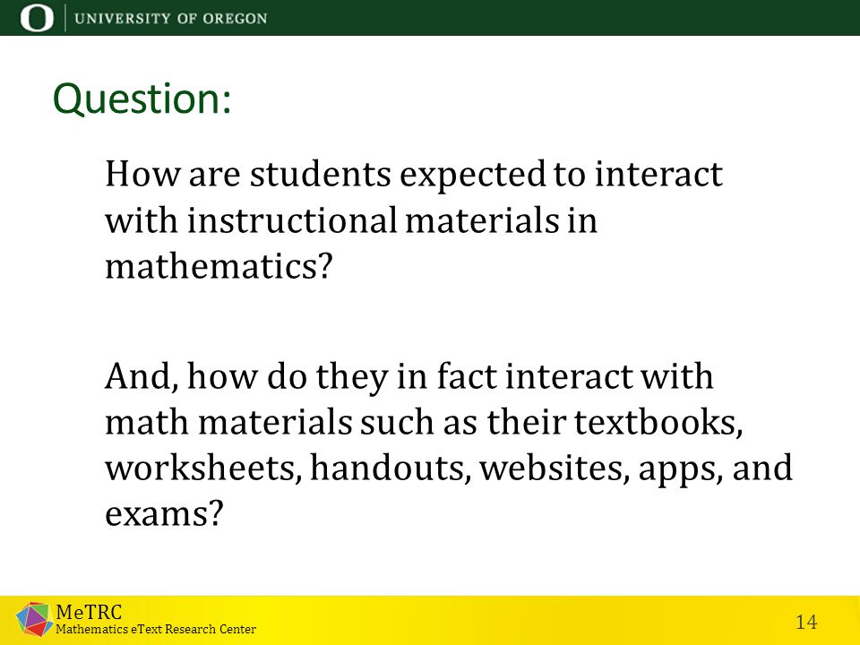 MeTRC Mathematics eText Research Center 14 Question: How are students expected to interact with instructional materials in mathematics.