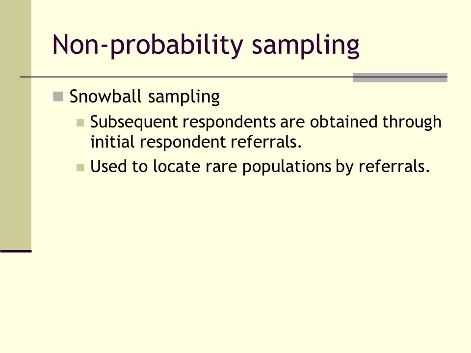 Non-probability sampling Snowball sampling Subsequent respondents are obtained through initial respondent referrals.