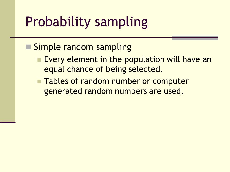 Probability sampling Simple random sampling Every element in the population will have an equal chance of being selected.