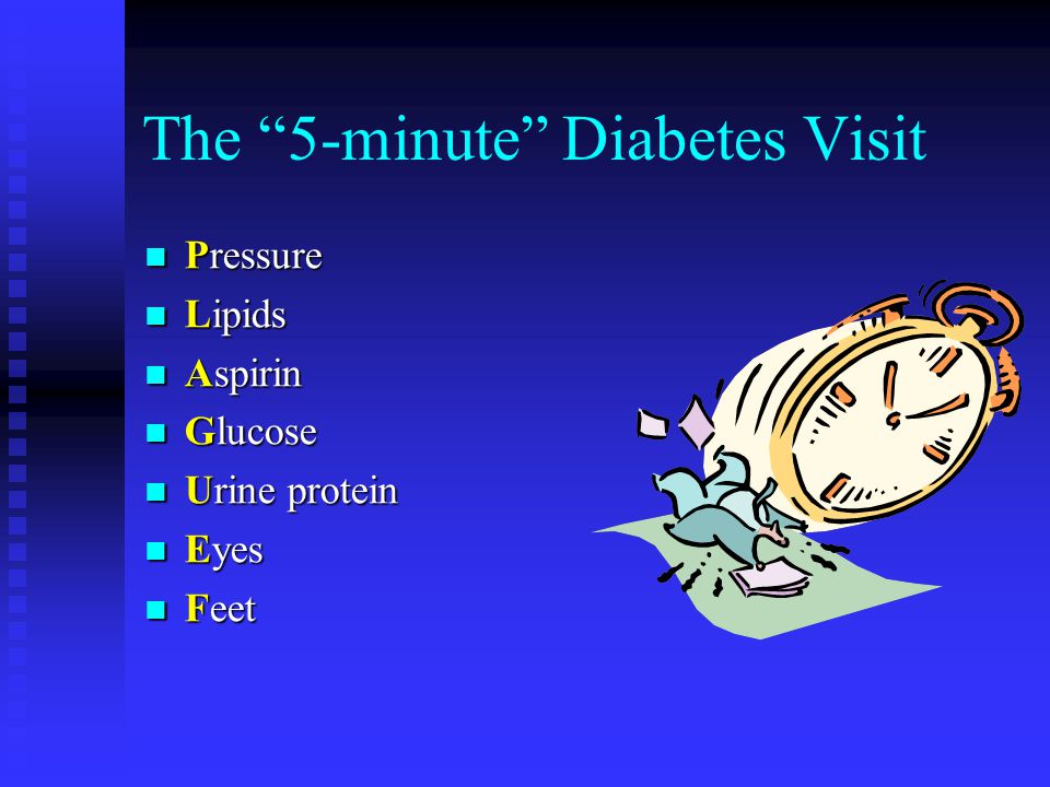 The 5-minute Diabetes Visit Pressure Pressure Lipids Lipids Aspirin Aspirin Glucose Glucose Urine protein Urine protein Eyes Eyes Feet Feet