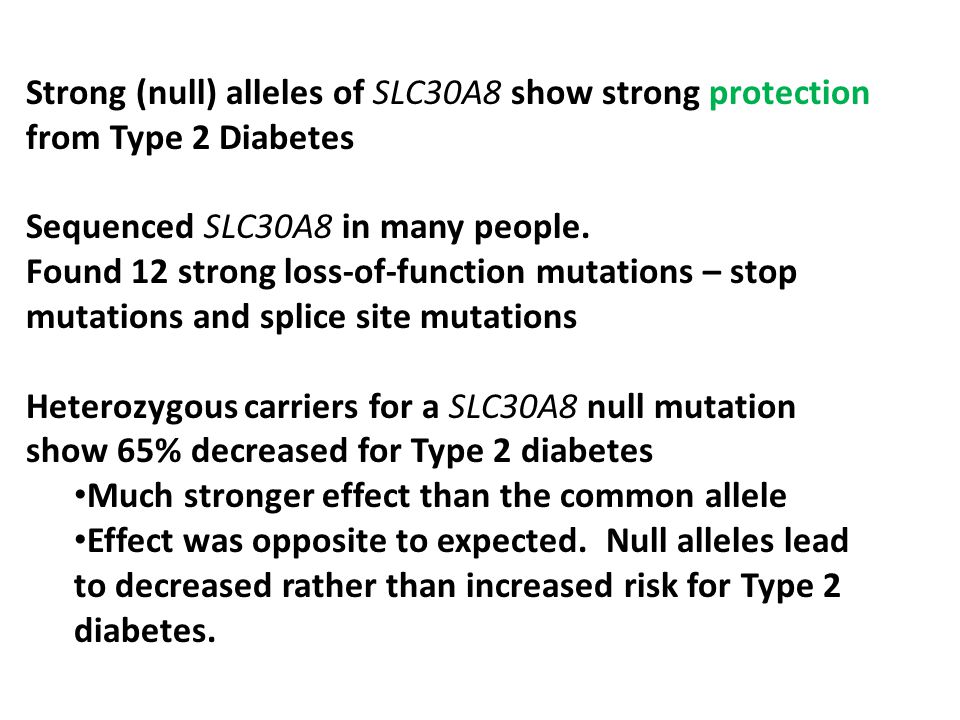 Strong (null) alleles of SLC30A8 show strong protection from Type 2 Diabetes Sequenced SLC30A8 in many people.
