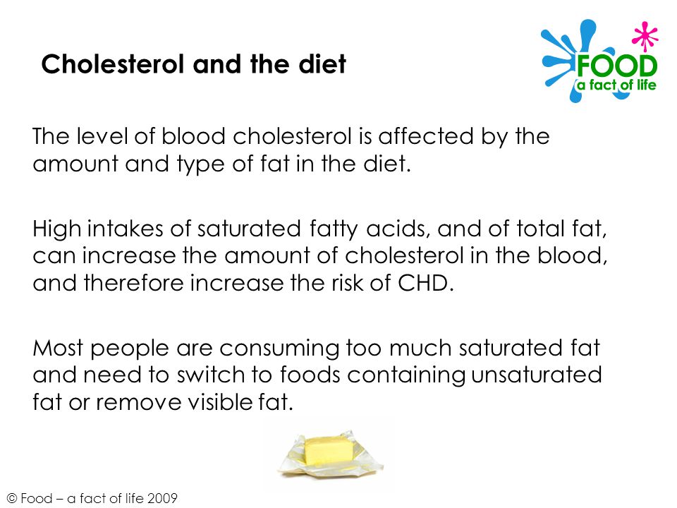 © Food – a fact of life 2009 Cholesterol and the diet The level of blood cholesterol is affected by the amount and type of fat in the diet.