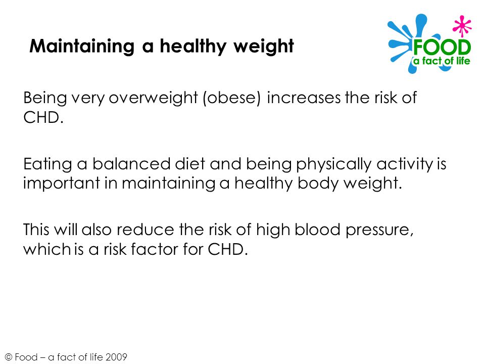 © Food – a fact of life 2009 Maintaining a healthy weight Being very overweight (obese) increases the risk of CHD.