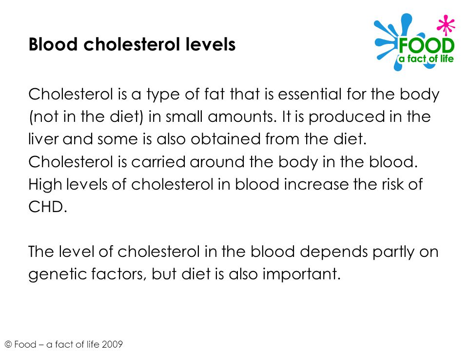 © Food – a fact of life 2009 Blood cholesterol levels Cholesterol is a type of fat that is essential for the body (not in the diet) in small amounts.