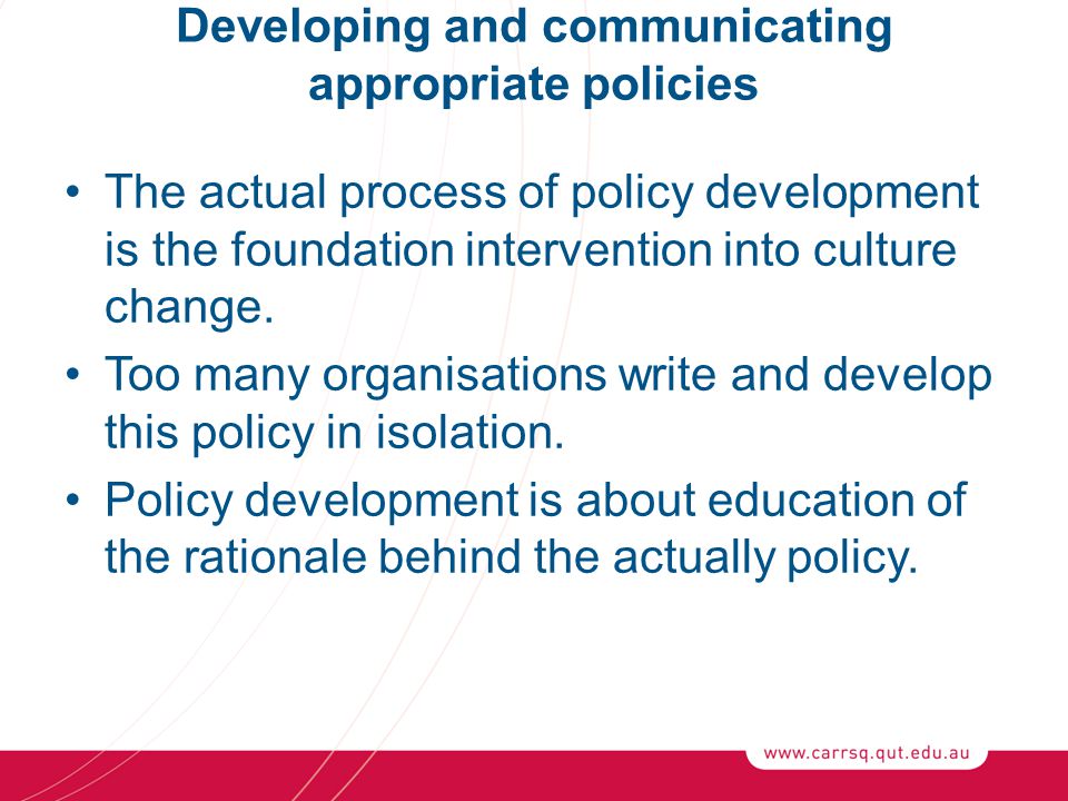 Developing and communicating appropriate policies The actual process of policy development is the foundation intervention into culture change.