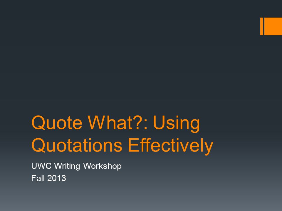 Quote What : Using Quotations Effectively UWC Writing Workshop Fall 2013