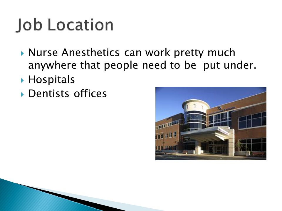  Nurse Anesthetics can work pretty much anywhere that people need to be put under.