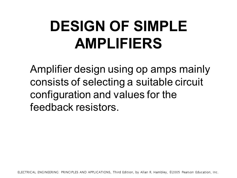 DESIGN OF SIMPLE AMPLIFIERS Amplifier design using op amps mainly consists of selecting a suitable circuit configuration and values for the feedback resistors.