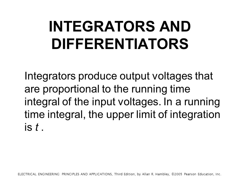 INTEGRATORS AND DIFFERENTIATORS Integrators produce output voltages that are proportional to the running time integral of the input voltages.