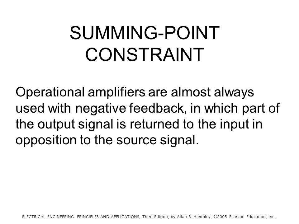 SUMMING-POINT CONSTRAINT Operational amplifiers are almost always used with negative feedback, in which part of the output signal is returned to the input in opposition to the source signal.
