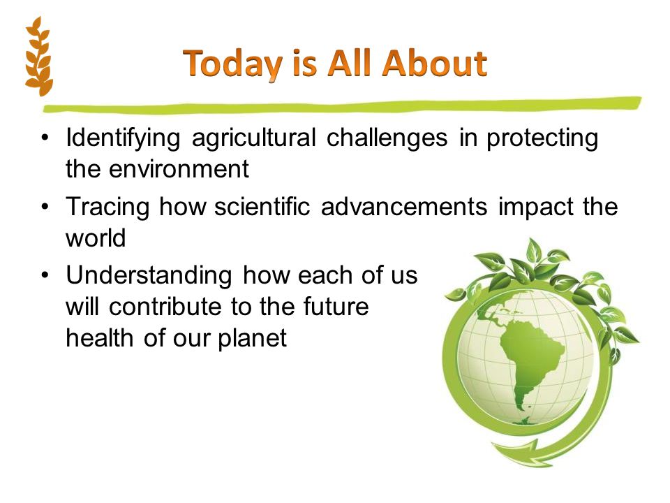 Identifying agricultural challenges in protecting the environment Tracing how scientific advancements impact the world Understanding how each of us will contribute to the future health of our planet