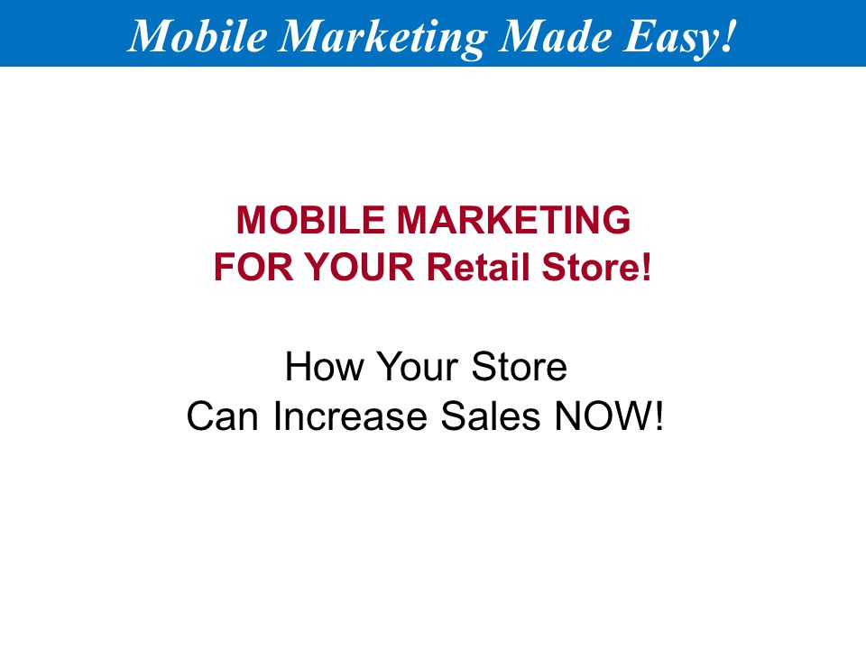 MOBILE MARKETING FOR YOUR Retail Store. How Your Store Can Increase Sales NOW.