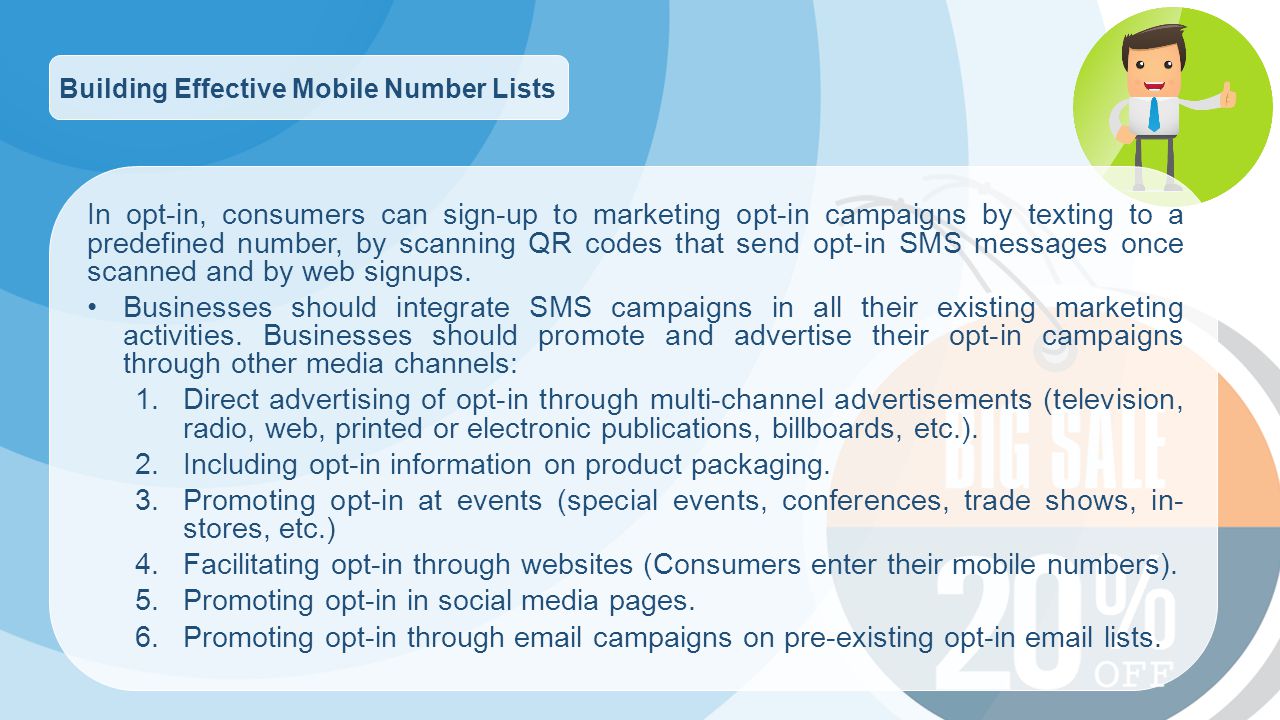Building Effective Mobile Number Lists In opt-in, consumers can sign-up to marketing opt-in campaigns by texting to a predefined number, by scanning QR codes that send opt-in SMS messages once scanned and by web signups.