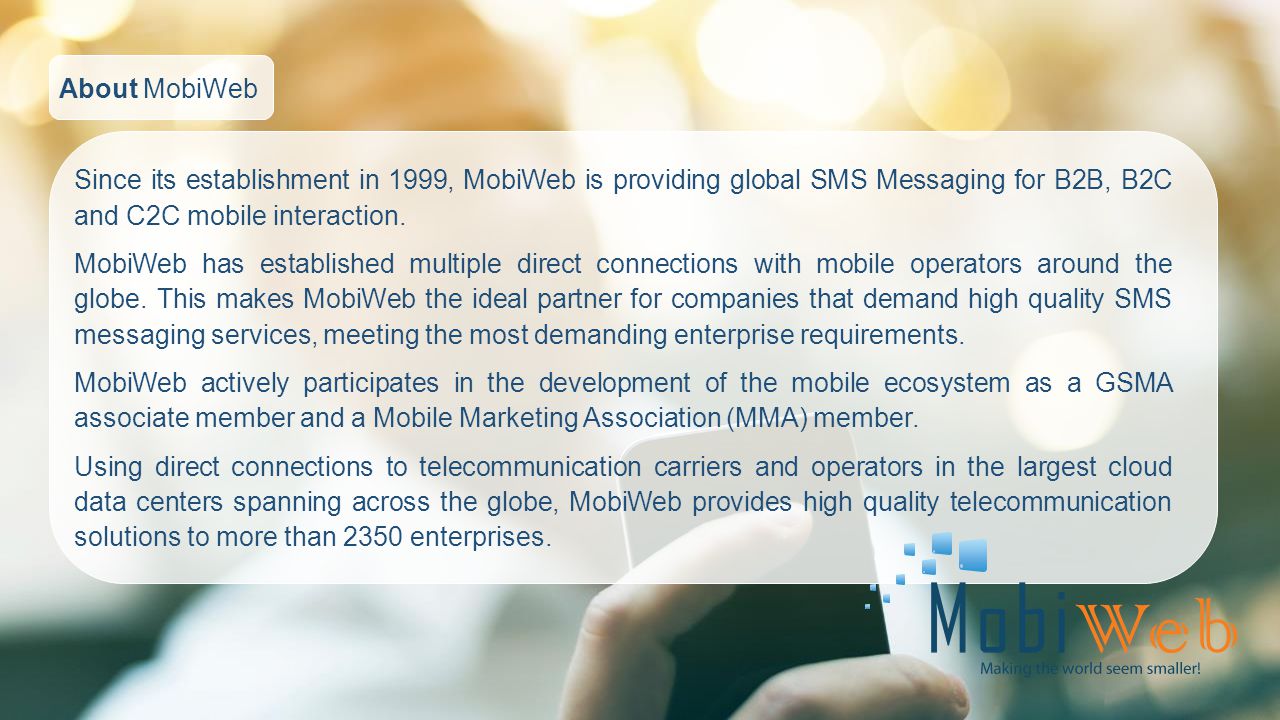 Since its establishment in 1999, MobiWeb is providing global SMS Messaging for B2B, B2C and C2C mobile interaction.
