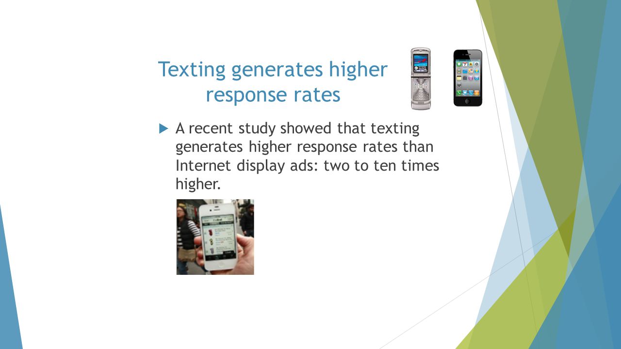  A recent study showed that texting generates higher response rates than Internet display ads: two to ten times higher.
