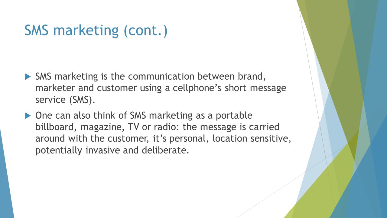 SMS marketing (cont.)  SMS marketing is the communication between brand, marketer and customer using a cellphone’s short message service (SMS).