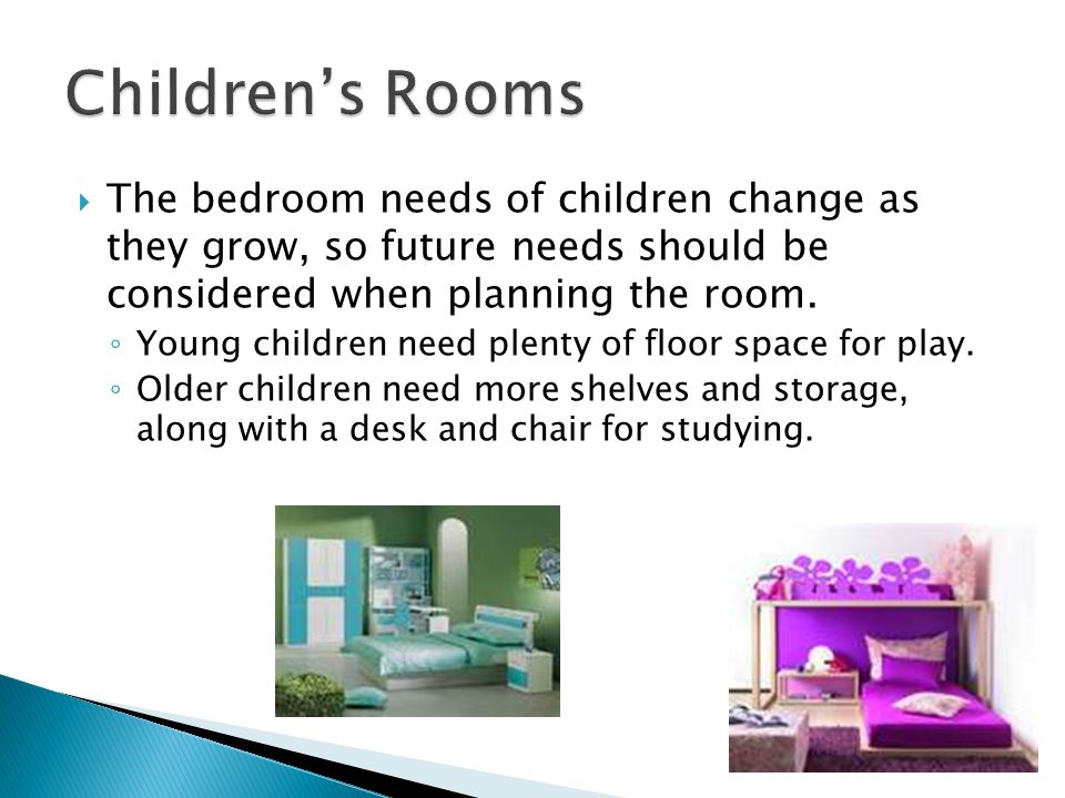  The bedroom needs of children change as they grow, so future needs should be considered when planning the room.
