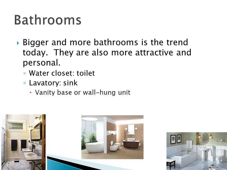  Bigger and more bathrooms is the trend today. They are also more attractive and personal.
