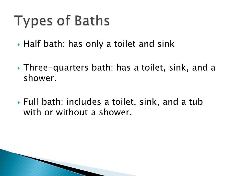  Half bath: has only a toilet and sink  Three-quarters bath: has a toilet, sink, and a shower.
